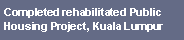 Text Box: Completed rehabilitated Public Housing Project, Kuala Lumpur